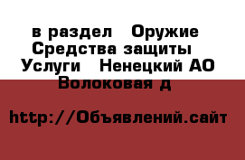  в раздел : Оружие. Средства защиты » Услуги . Ненецкий АО,Волоковая д.